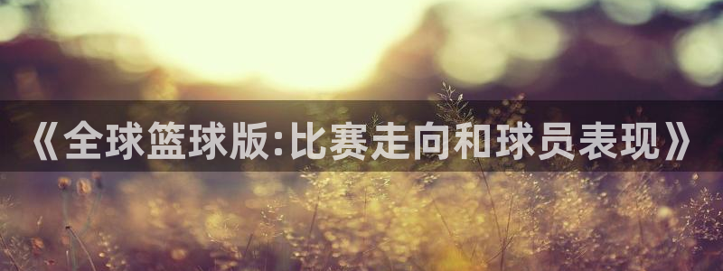 世界杯足球直播:《全球篮球版:比赛走向和球员表现》