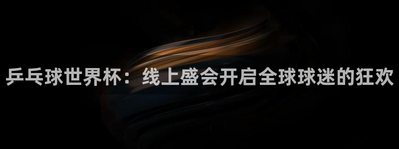 世界杯球队:乒乓球世界杯:线上盛会开启全球球迷的狂欢