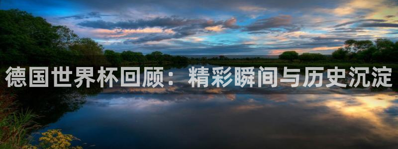 世界杯欧洲预选赛赛程:德国世界杯回顾:精彩瞬间与历史沉淀