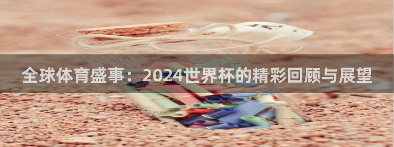 世界杯直播平台:全球体育盛事:2024世界杯的精彩回顾与展望
